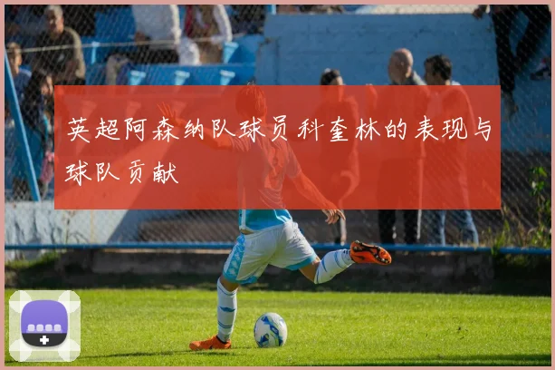 英超阿森纳队球员科奎林的表现与球队贡献