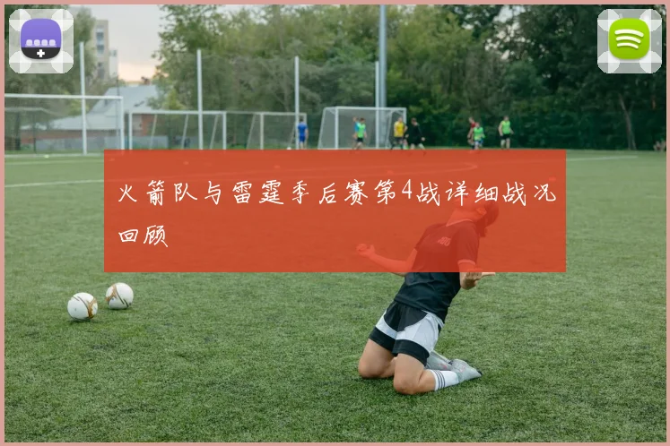 火箭队与雷霆季后赛第4战详细战况回顾