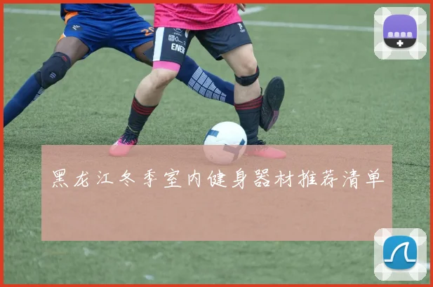 黑龙江冬季室内健身器材推荐清单