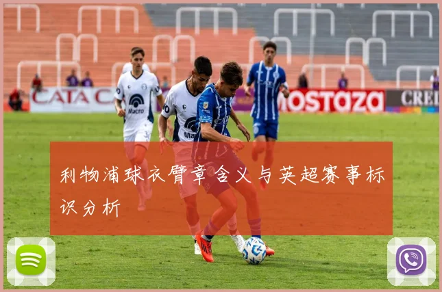 利物浦球衣臂章含义与英超赛事标识分析