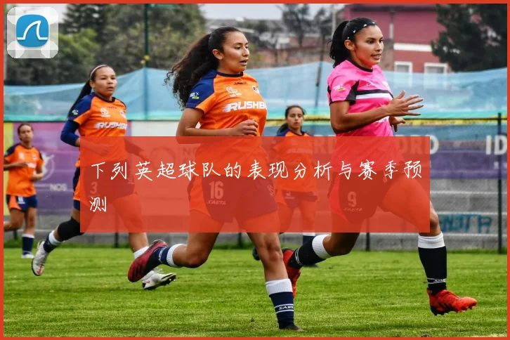 下列英超球队的表现分析与赛季预测