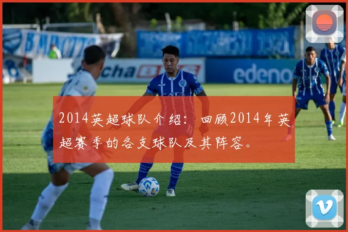 2014英超球队介绍：回顾2014年英超赛季的各支球队及其阵容。