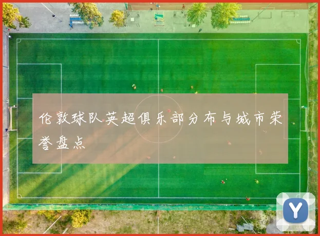 伦敦球队英超俱乐部分布与城市荣誉盘点