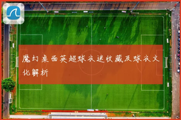 魔幻桌面英超球衣迷收藏及球衣文化解析