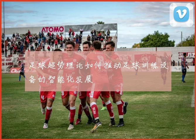 足球超势理论如何推动足球训练设备的智能化发展