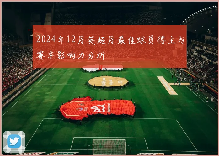 2024年12月英超月最佳球员得主与赛季影响力分析