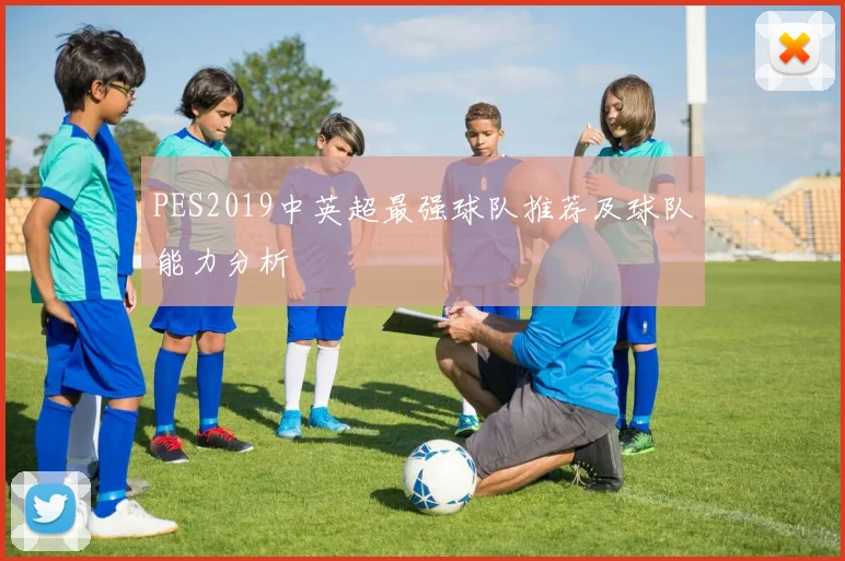 PES2019中英超最强球队推荐及球队能力分析