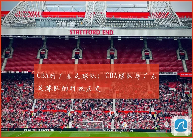CBA对广东足球队：CBA球队与广东足球队的对抗历史